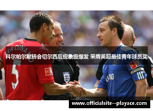 科尔帕尔默转会切尔西后现象级爆发 荣膺英超最佳青年球员奖