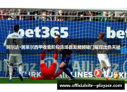 阿尔达·居莱尔西甲收官阶段连场首发频频破门展现出色天赋