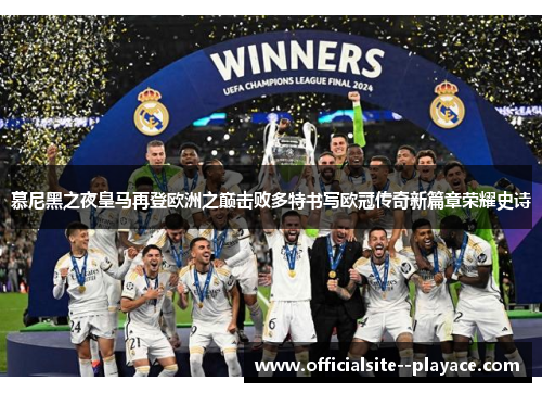 慕尼黑之夜皇马再登欧洲之巅击败多特书写欧冠传奇新篇章荣耀史诗