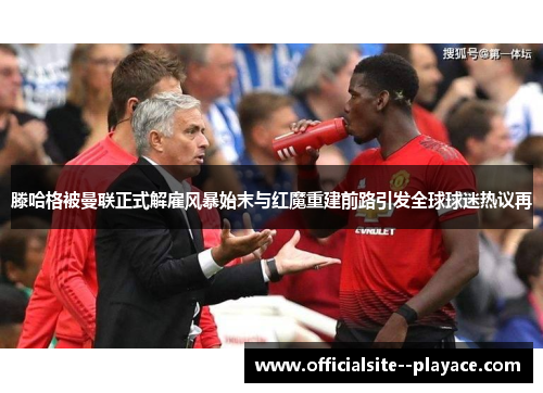 滕哈格被曼联正式解雇风暴始末与红魔重建前路引发全球球迷热议再