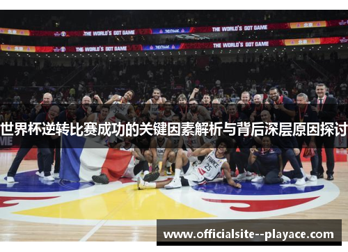 世界杯逆转比赛成功的关键因素解析与背后深层原因探讨